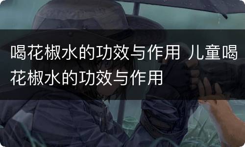 喝花椒水的功效与作用 儿童喝花椒水的功效与作用