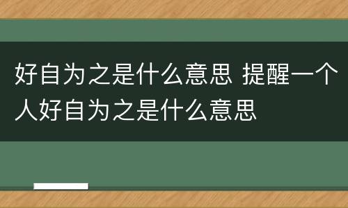 好自为之是什么意思 提醒一个人好自为之是什么意思