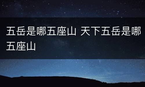 五岳是哪五座山 天下五岳是哪五座山