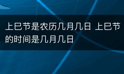 上巳节是农历几月几日 上巳节的时间是几月几日
