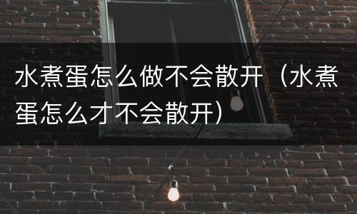 水煮蛋怎么做不会散开（水煮蛋怎么才不会散开）