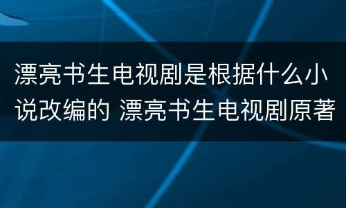 漂亮书生电视剧是根据什么小说改编的 漂亮书生电视剧原著小说叫什么