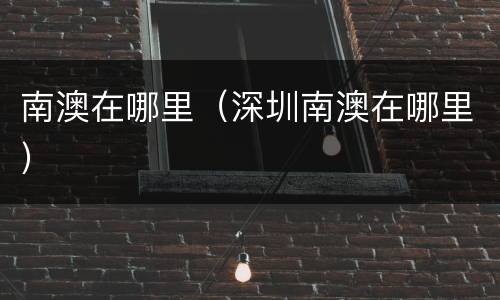 南澳在哪里（深圳南澳在哪里）