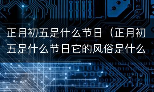 正月初五是什么节日（正月初五是什么节日它的风俗是什么）