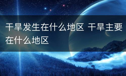干旱发生在什么地区 干旱主要在什么地区