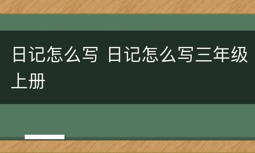 日记怎么写 日记怎么写三年级上册
