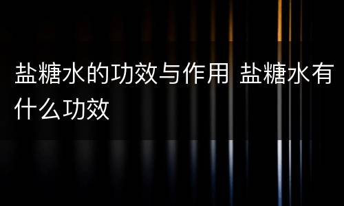 盐糖水的功效与作用 盐糖水有什么功效