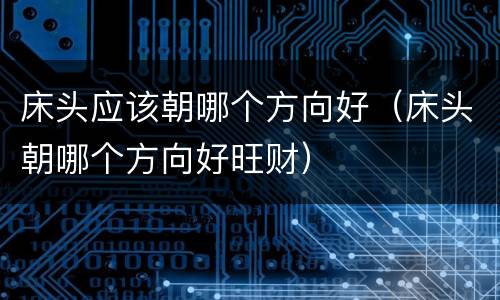 床头应该朝哪个方向好（床头朝哪个方向好旺财）