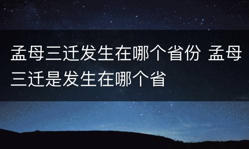 孟母三迁发生在哪个省份 孟母三迁是发生在哪个省