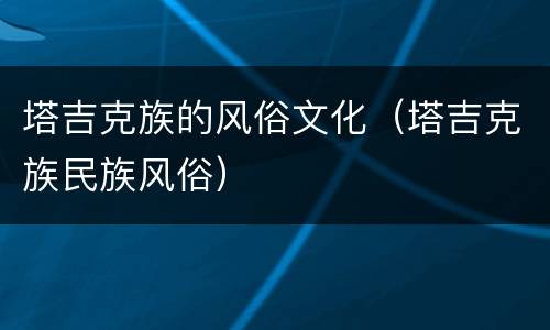 塔吉克族的风俗文化（塔吉克族民族风俗）