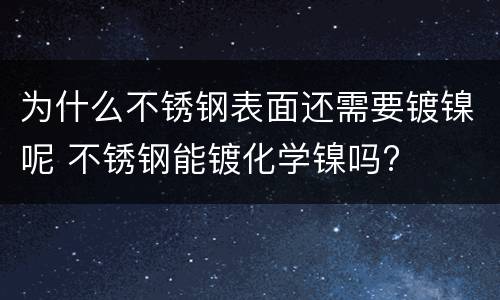 为什么不锈钢表面还需要镀镍呢 不锈钢能镀化学镍吗?