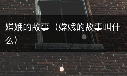 嫦娥的故事（嫦娥的故事叫什么）