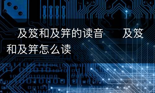 ​及笈和及笄的读音  ​及笈和及笄怎么读