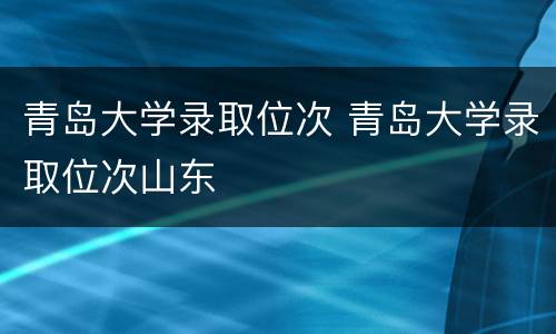 青岛大学录取位次 青岛大学录取位次山东