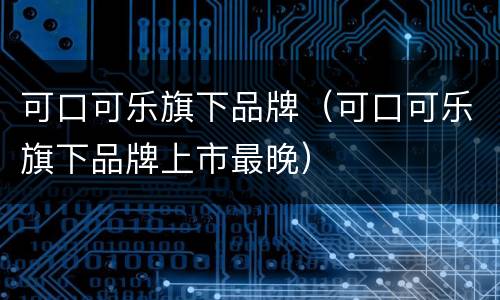 可口可乐旗下品牌（可口可乐旗下品牌上市最晚）