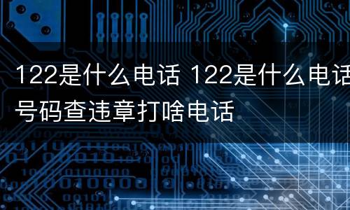 122是什么电话 122是什么电话号码查违章打啥电话