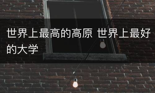 世界上最高的高原 世界上最好的大学