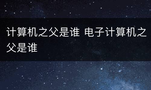 计算机之父是谁 电子计算机之父是谁