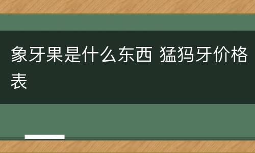 象牙果是什么东西 猛犸牙价格表