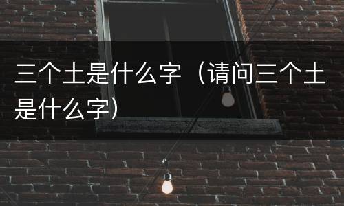 三个土是什么字（请问三个土是什么字）