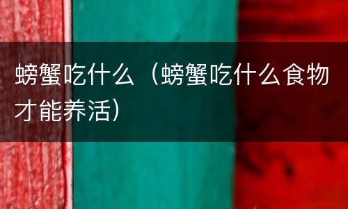 螃蟹吃什么（螃蟹吃什么食物才能养活）