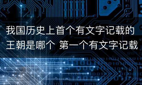 我国历史上首个有文字记载的王朝是哪个 第一个有文字记载的王朝是什么