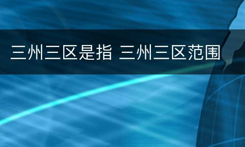 三州三区是指 三州三区范围