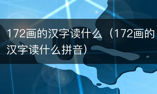 172画的汉字读什么（172画的汉字读什么拼音）