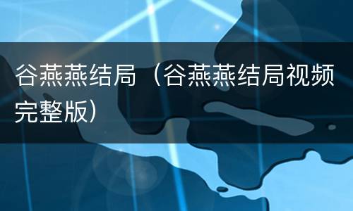 谷燕燕结局（谷燕燕结局视频完整版）