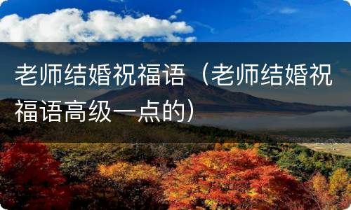 老师结婚祝福语（老师结婚祝福语高级一点的）