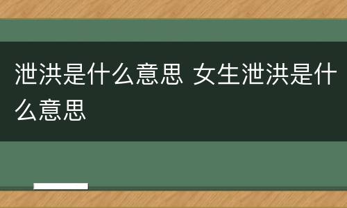 泄洪是什么意思 女生泄洪是什么意思