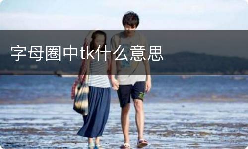 字母圈中tk什么意思