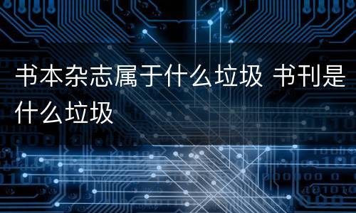 书本杂志属于什么垃圾 书刊是什么垃圾