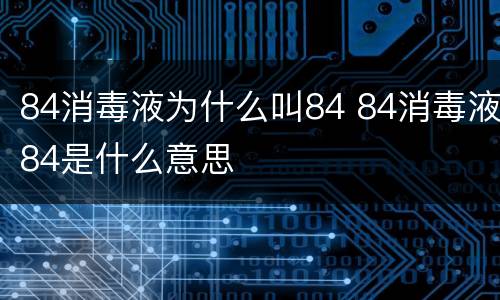 84消毒液为什么叫84 84消毒液84是什么意思