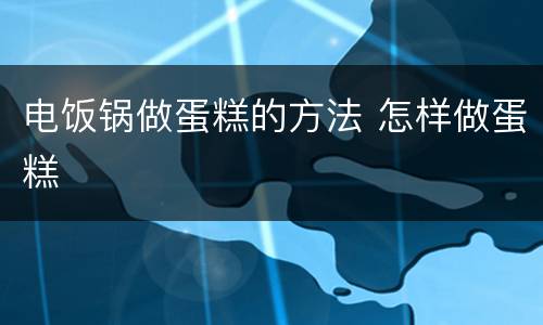 电饭锅做蛋糕的方法 怎样做蛋糕