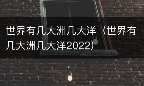 世界有几大洲几大洋（世界有几大洲几大洋2022）