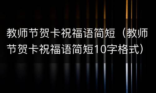 教师节贺卡祝福语简短（教师节贺卡祝福语简短10字格式）
