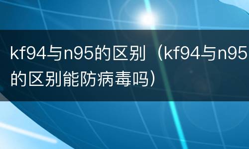 kf94与n95的区别（kf94与n95的区别能防病毒吗）