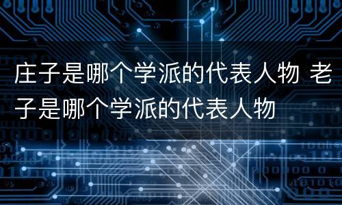 庄子是哪个学派的代表人物 老子是哪个学派的代表人物