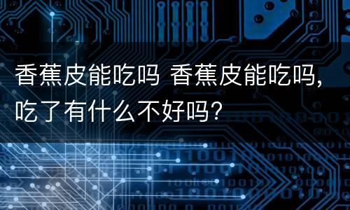 香蕉皮能吃吗 香蕉皮能吃吗,吃了有什么不好吗?