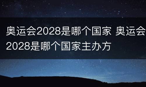 奥运会2028是哪个国家 奥运会2028是哪个国家主办方