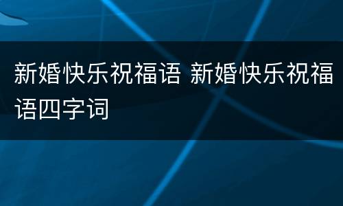 新婚快乐祝福语 新婚快乐祝福语四字词