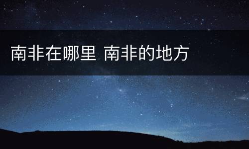 南非在哪里 南非的地方
