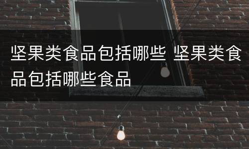 坚果类食品包括哪些 坚果类食品包括哪些食品