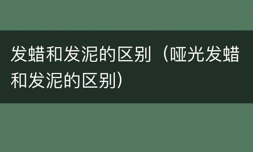 发蜡和发泥的区别（哑光发蜡和发泥的区别）