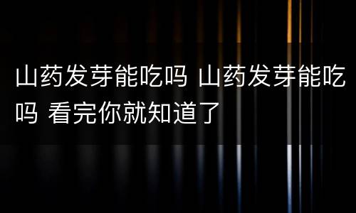 山药发芽能吃吗 山药发芽能吃吗 看完你就知道了