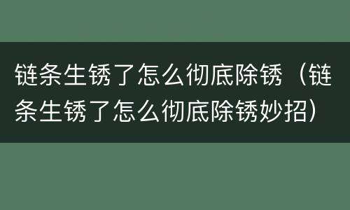 链条生锈了怎么彻底除锈（链条生锈了怎么彻底除锈妙招）