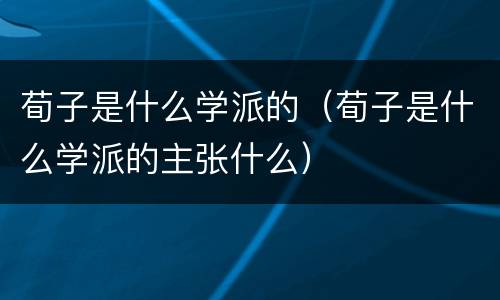 荀子是什么学派的（荀子是什么学派的主张什么）