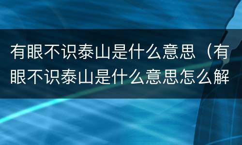 有眼不识泰山是什么意思（有眼不识泰山是什么意思怎么解释）