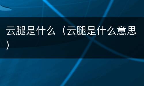 云腿是什么（云腿是什么意思）